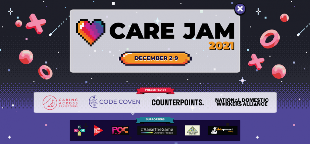 Care Jam 2021 - präsentiert von Caring Across Generations, Code Cover, Counterpoints und National Domestic Workers Alliance. Zu den Unterstützern gehören BAME, Games for Change, POC in Play, Raise the Game, Rise Home Stories &amp; Able Gamers