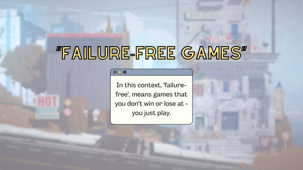 text written on a blurry screenshot of a video game street. "'Failure Free Games' - In this context, 'failure-free means games that your don't win or lose at - you just play."